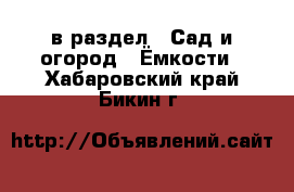  в раздел : Сад и огород » Ёмкости . Хабаровский край,Бикин г.